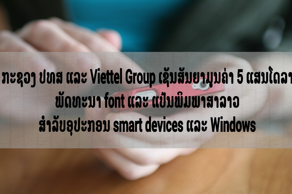 ກະຊວງໄປສະນີ, ໂທລະຄົມມະນາຄົມ ແລະ ການສື່ສານ (ປທສ) ເຊັນສັນຍາກັບ Viettel Group ພັດທະນາ font ແລະ ແປ້ນພິມລາວມາດຕະຖານ ສຳລັບອຸປະກອນ smart device ແລະ Windows